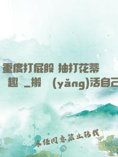 重度打屁股 抽打花蒂筆趣閣